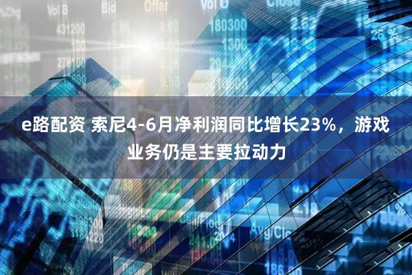 e路配资 索尼4-6月净利润同比增长23%，游戏业务仍是主要拉动力