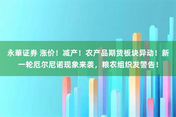 永華证券 涨价！减产！农产品期货板块异动！新一轮厄尔尼诺现象来袭，粮农组织发警告！