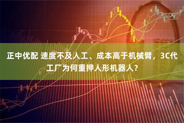 正中优配 速度不及人工、成本高于机械臂，3C代工厂为何重押人形机器人？